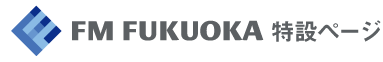 FM FUKUOKA 特設ページへ
